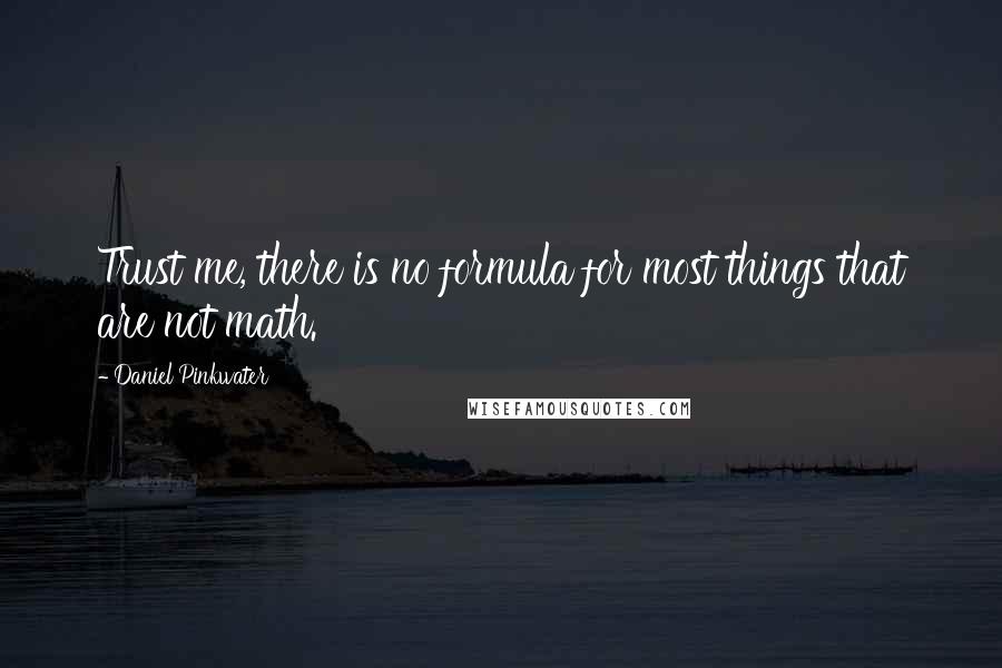 Daniel Pinkwater quotes: Trust me, there is no formula for most things that are not math.