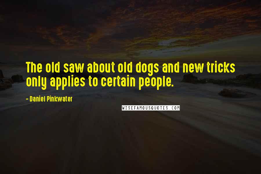 Daniel Pinkwater quotes: The old saw about old dogs and new tricks only applies to certain people.