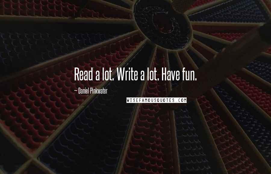 Daniel Pinkwater quotes: Read a lot. Write a lot. Have fun.