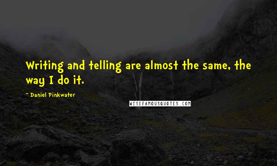 Daniel Pinkwater quotes: Writing and telling are almost the same, the way I do it.