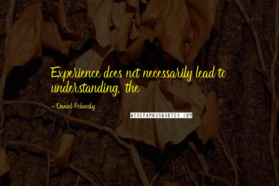 Daniel Polansky quotes: Experience does not necessarily lead to understanding,' the