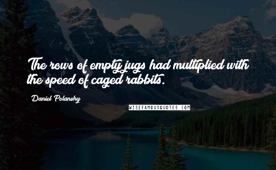 Daniel Polansky quotes: The rows of empty jugs had multiplied with the speed of caged rabbits.