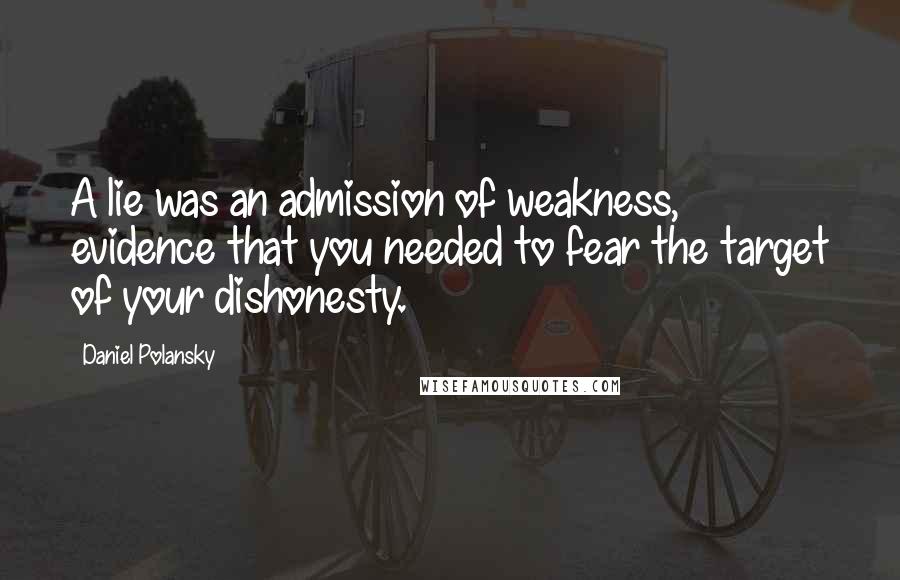 Daniel Polansky quotes: A lie was an admission of weakness, evidence that you needed to fear the target of your dishonesty.