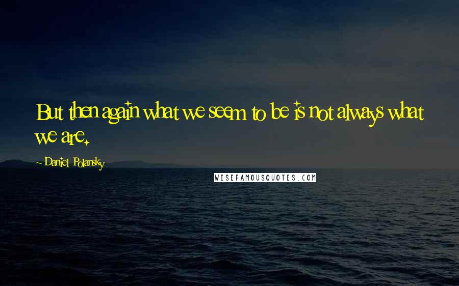 Daniel Polansky quotes: But then again what we seem to be is not always what we are.