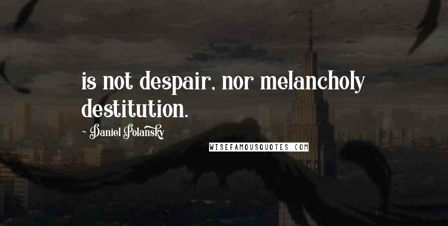 Daniel Polansky quotes: is not despair, nor melancholy destitution.