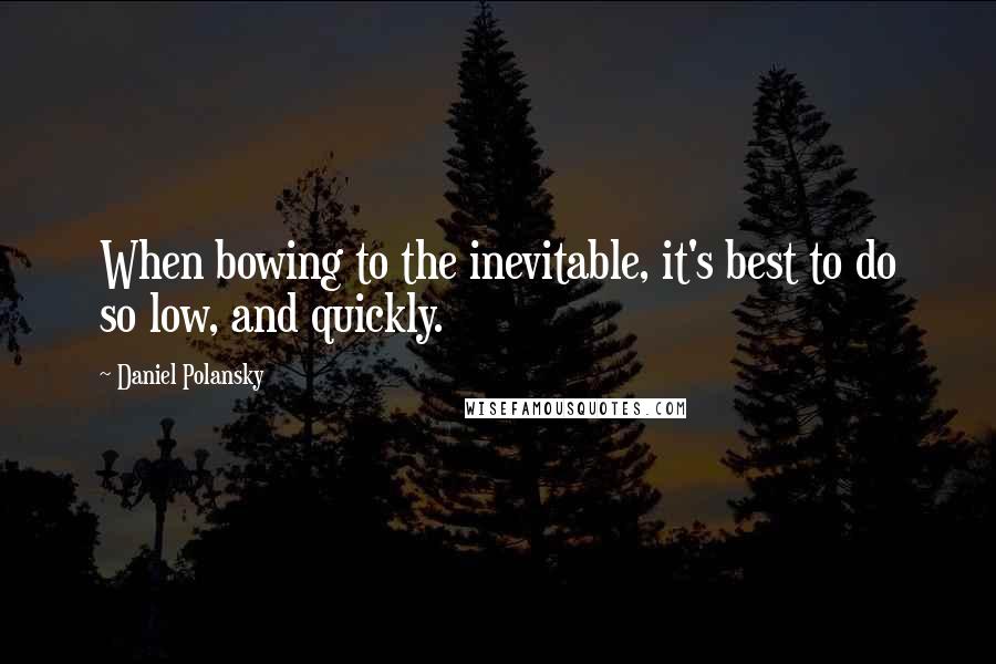 Daniel Polansky quotes: When bowing to the inevitable, it's best to do so low, and quickly.