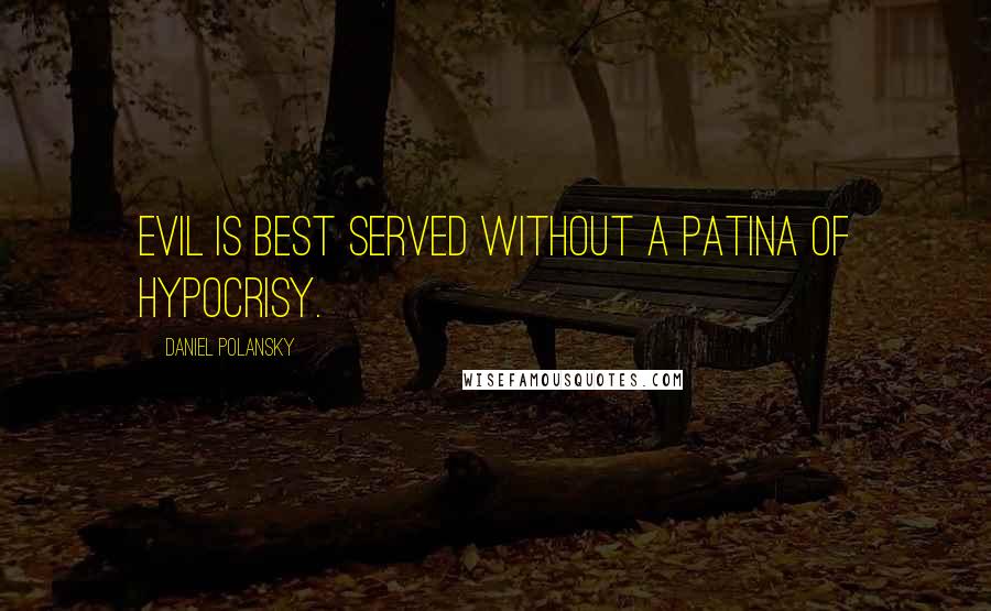 Daniel Polansky quotes: Evil is best served without a patina of hypocrisy.