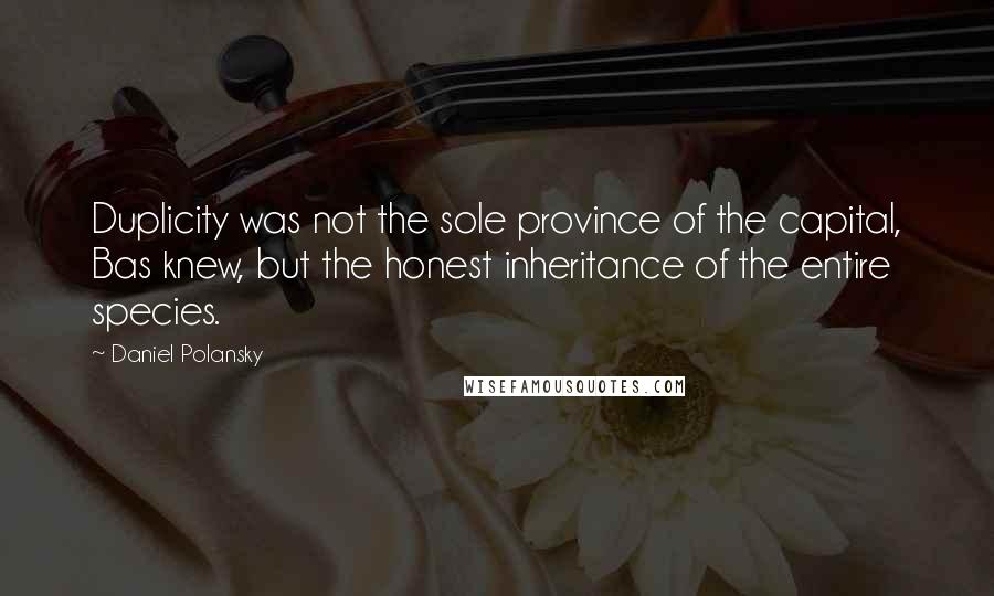 Daniel Polansky quotes: Duplicity was not the sole province of the capital, Bas knew, but the honest inheritance of the entire species.