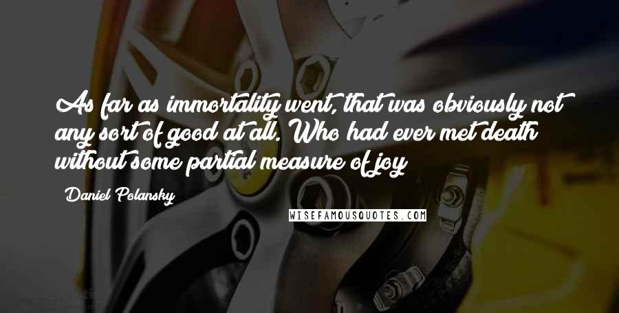 Daniel Polansky quotes: As far as immortality went, that was obviously not any sort of good at all. Who had ever met death without some partial measure of joy?