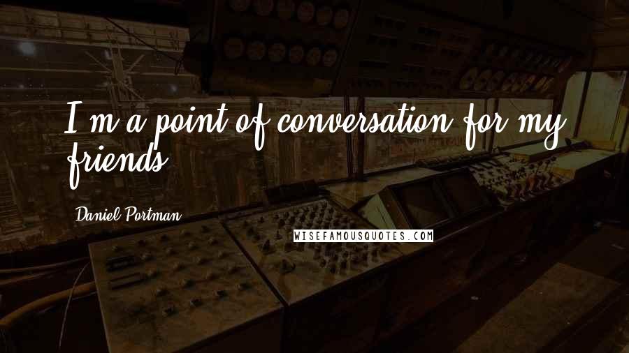 Daniel Portman quotes: I'm a point of conversation for my friends.