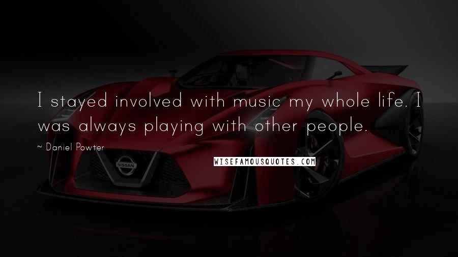 Daniel Powter quotes: I stayed involved with music my whole life. I was always playing with other people.