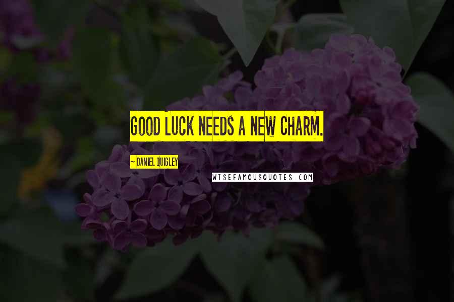 Daniel Quigley quotes: Good Luck needs a new Charm.