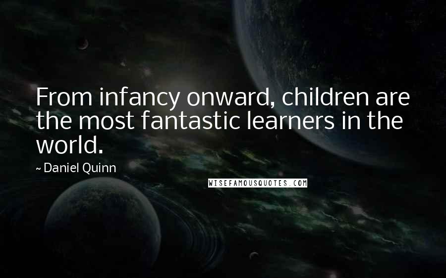Daniel Quinn quotes: From infancy onward, children are the most fantastic learners in the world.