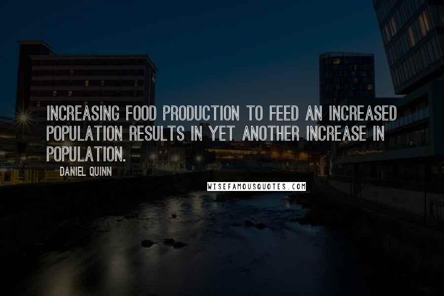 Daniel Quinn quotes: Increasing food production to feed an increased population results in yet another increase in population.