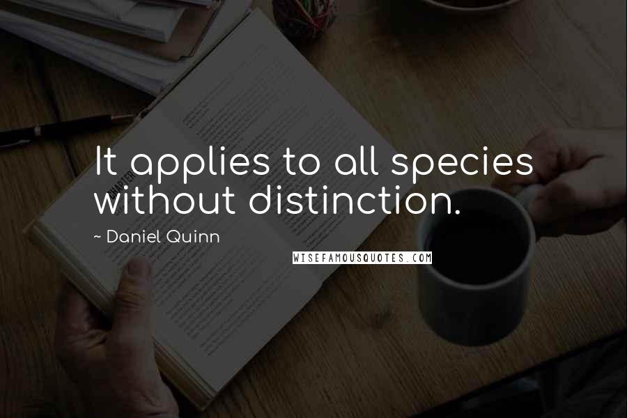 Daniel Quinn quotes: It applies to all species without distinction.