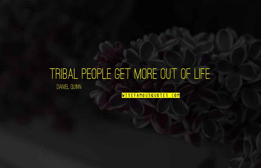 Daniel Quinn Quotes By Daniel Quinn: Tribal people get more out of life.