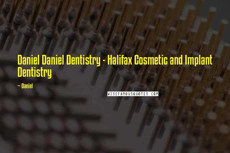 Daniel quotes: Daniel Daniel Dentistry - Halifax Cosmetic and Implant Dentistry