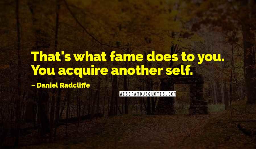 Daniel Radcliffe quotes: That's what fame does to you. You acquire another self.