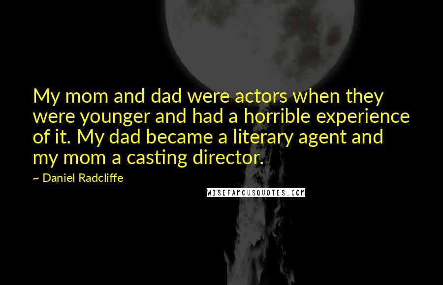 Daniel Radcliffe quotes: My mom and dad were actors when they were younger and had a horrible experience of it. My dad became a literary agent and my mom a casting director.