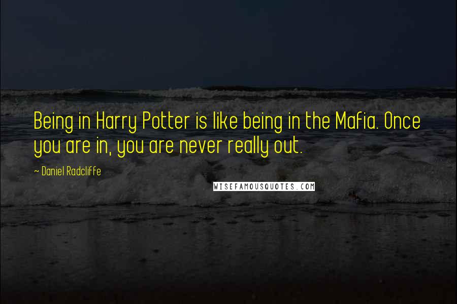 Daniel Radcliffe quotes: Being in Harry Potter is like being in the Mafia. Once you are in, you are never really out.