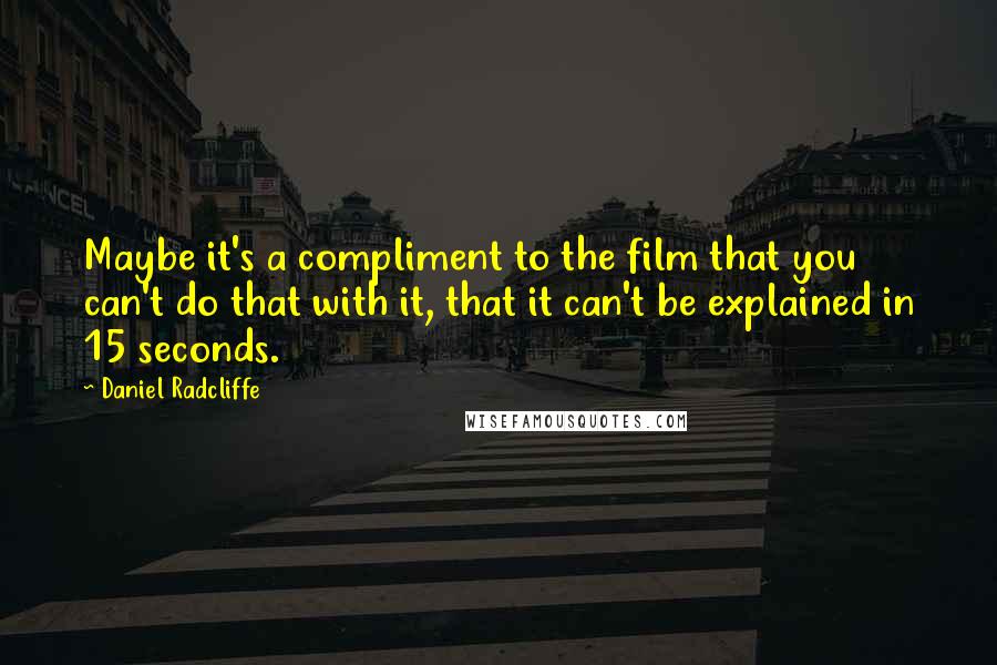 Daniel Radcliffe quotes: Maybe it's a compliment to the film that you can't do that with it, that it can't be explained in 15 seconds.