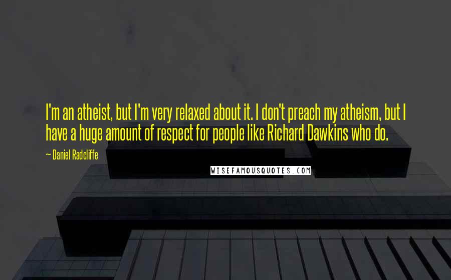 Daniel Radcliffe quotes: I'm an atheist, but I'm very relaxed about it. I don't preach my atheism, but I have a huge amount of respect for people like Richard Dawkins who do. Daniel Radcliffe quotes: I'm an atheist, but I'm very relaxed about it. I don't preach my atheism, but I have a huge amount of respect for people like Richard Dawkins who do.