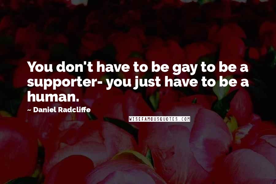 Daniel Radcliffe quotes: You don't have to be gay to be a supporter- you just have to be a human.