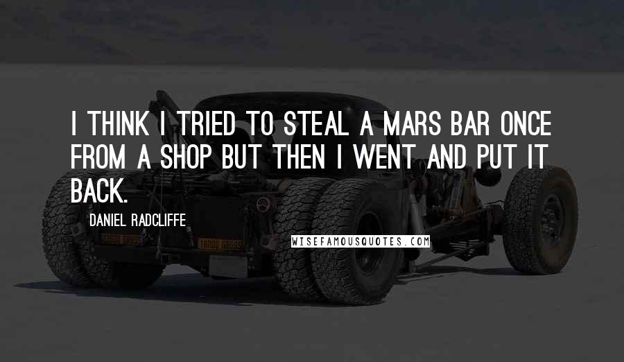 Daniel Radcliffe quotes: I think I tried to steal a Mars bar once from a shop but then I went and put it back.