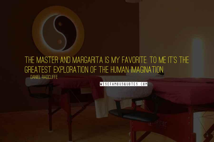 Daniel Radcliffe quotes: The Master and Margarita is my favorite. To me it's the greatest exploration of the human imagination.