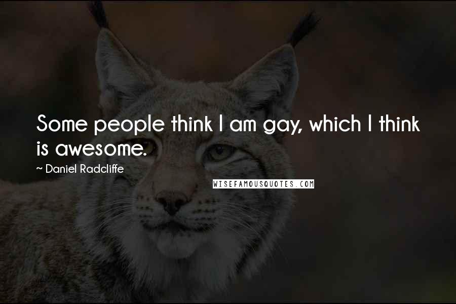 Daniel Radcliffe quotes: Some people think I am gay, which I think is awesome.