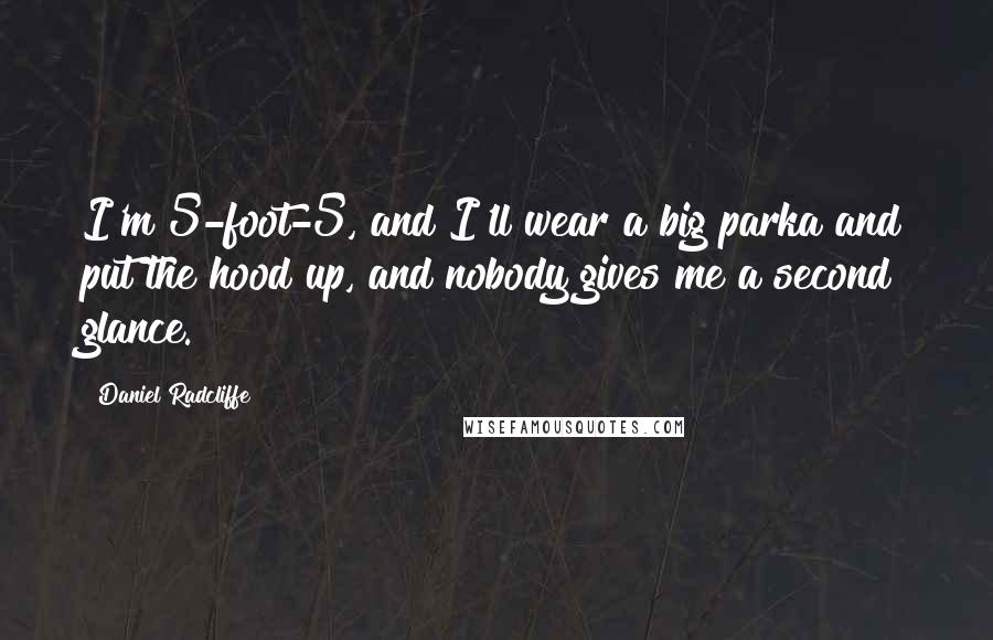 Daniel Radcliffe quotes: I'm 5-foot-5, and I'll wear a big parka and put the hood up, and nobody gives me a second glance.