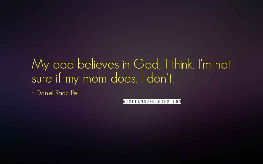 Daniel Radcliffe quotes: My dad believes in God, I think. I'm not sure if my mom does. I don't.
