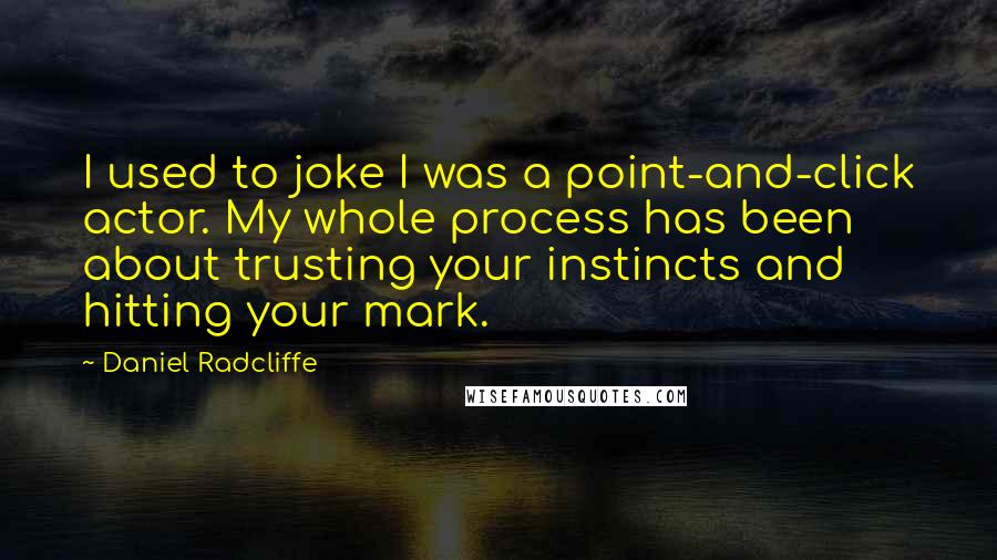 Daniel Radcliffe quotes: I used to joke I was a point-and-click actor. My whole process has been about trusting your instincts and hitting your mark. Daniel Radcliffe quotes: I used to joke I was a point-and-click actor. My whole process has been about trusting your instincts and hitting your mark.