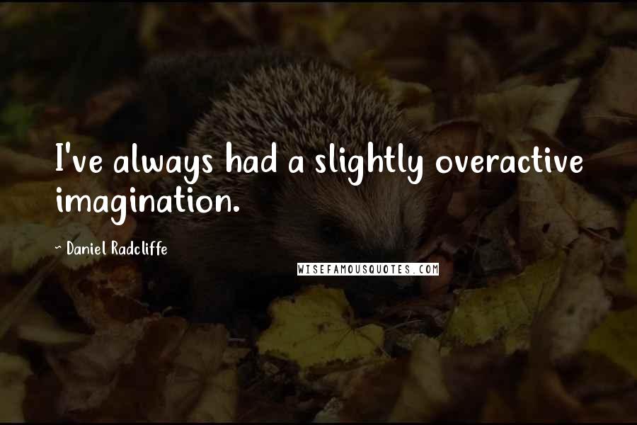 Daniel Radcliffe quotes: I've always had a slightly overactive imagination.