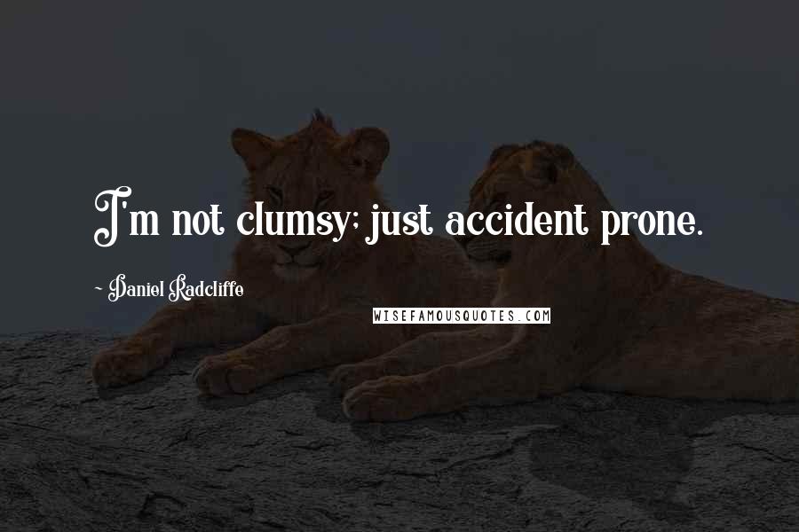 Daniel Radcliffe quotes: I'm not clumsy; just accident prone.