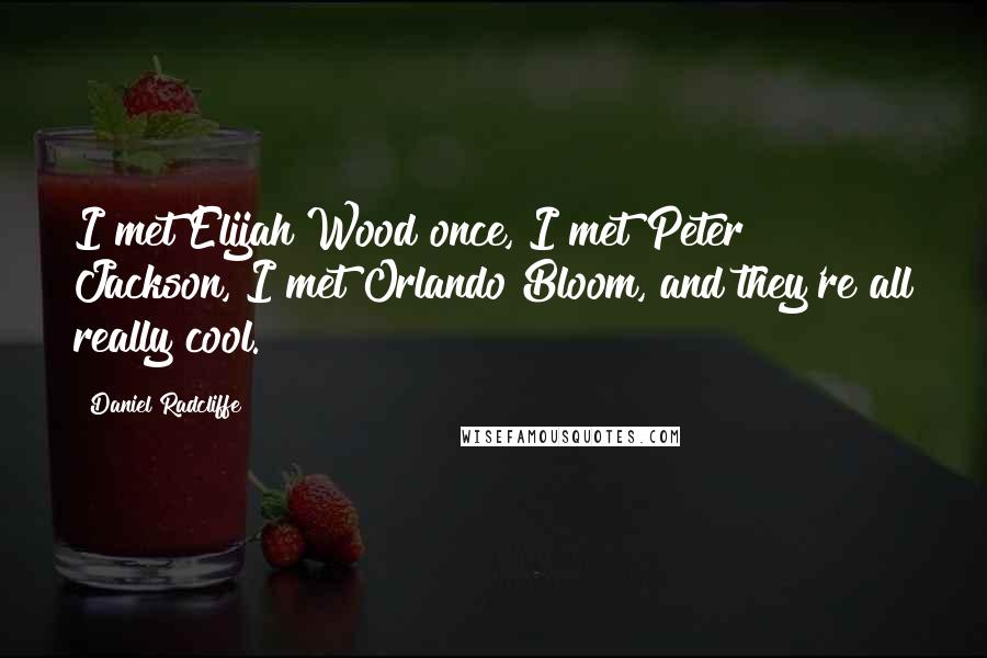 Daniel Radcliffe quotes: I met Elijah Wood once, I met Peter Jackson, I met Orlando Bloom, and they're all really cool.