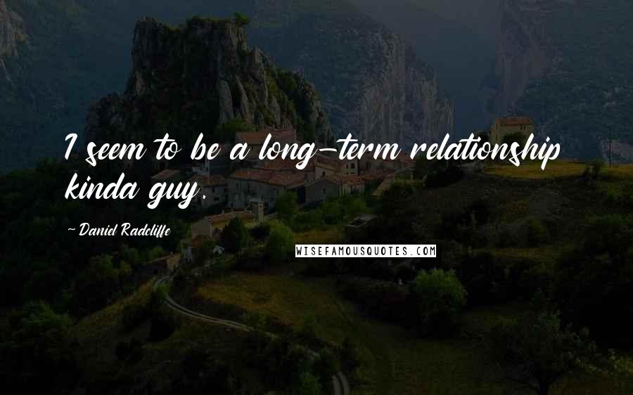 Daniel Radcliffe quotes: I seem to be a long-term relationship kinda guy.