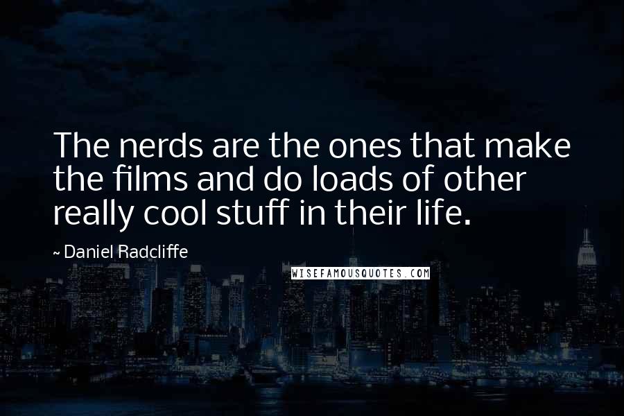 Daniel Radcliffe quotes: The nerds are the ones that make the films and do loads of other really cool stuff in their life.