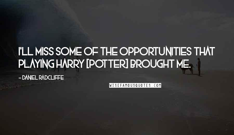Daniel Radcliffe quotes: I'll miss some of the opportunities that playing Harry [Potter] brought me.