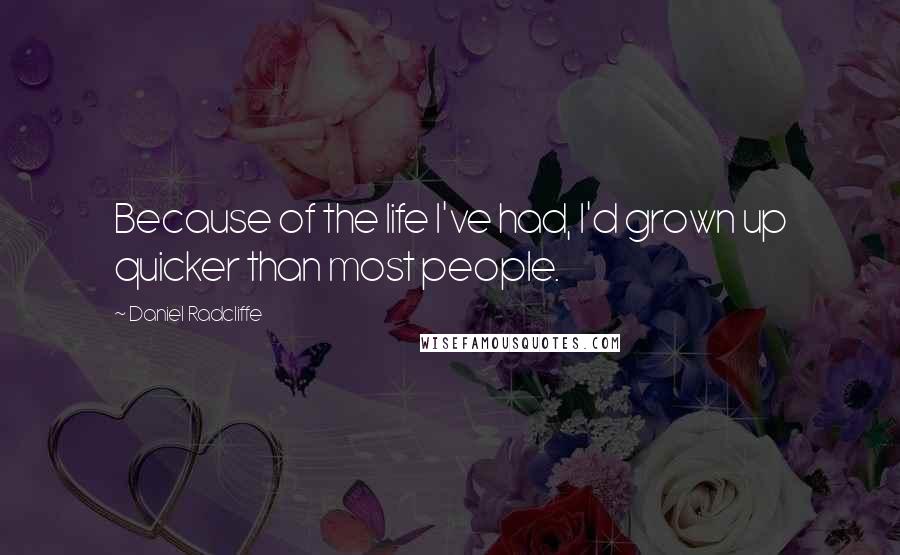 Daniel Radcliffe quotes: Because of the life I've had, I'd grown up quicker than most people.