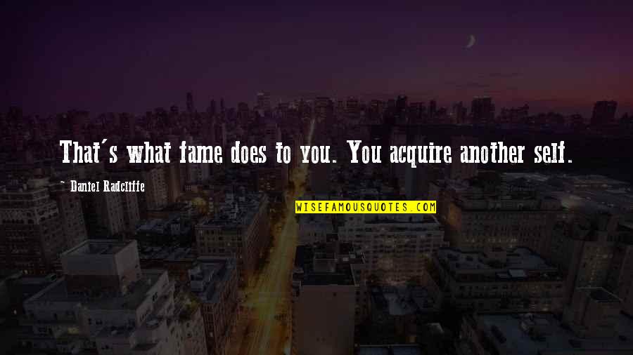 Daniel Radcliffe Quotes By Daniel Radcliffe: That's what fame does to you. You acquire Daniel Radcliffe Quotes By Daniel Radcliffe: That's what fame does to you. You acquire