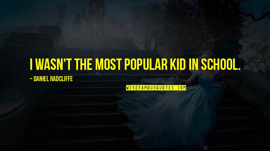 Daniel Radcliffe Quotes By Daniel Radcliffe: I wasn't the most popular kid in school. Daniel Radcliffe Quotes By Daniel Radcliffe: I wasn't the most popular kid in school.