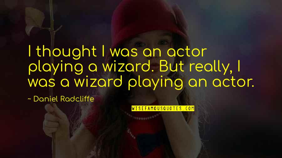 Daniel Radcliffe Quotes By Daniel Radcliffe: I thought I was an actor playing a Daniel Radcliffe Quotes By Daniel Radcliffe: I thought I was an actor playing a