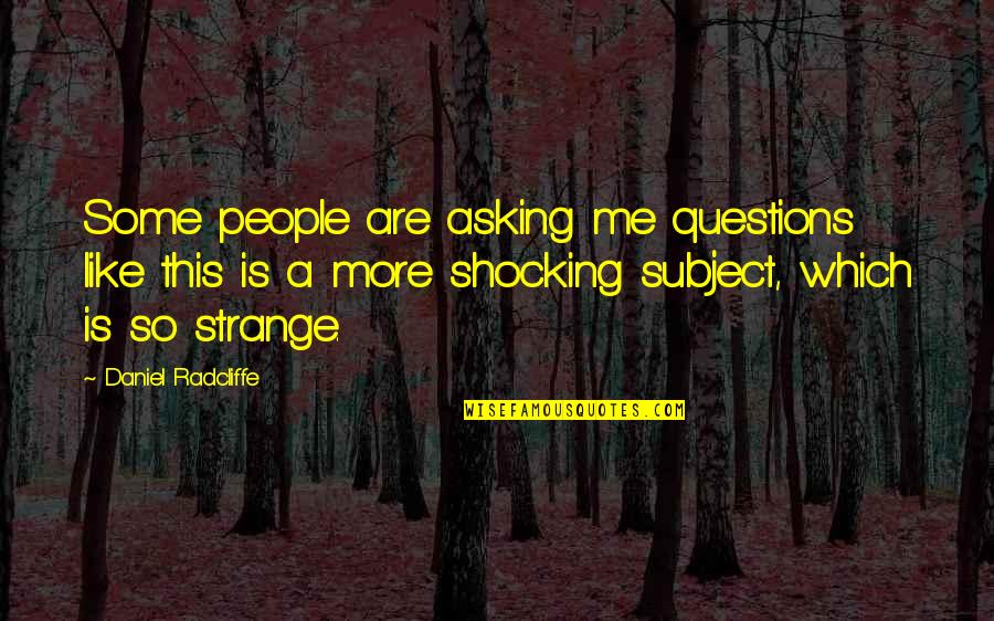 Daniel Radcliffe Quotes By Daniel Radcliffe: Some people are asking me questions like this Daniel Radcliffe Quotes By Daniel Radcliffe: Some people are asking me questions like this