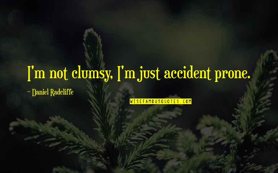 Daniel Radcliffe Quotes By Daniel Radcliffe: I'm not clumsy, I'm just accident prone. Daniel Radcliffe Quotes By Daniel Radcliffe: I'm not clumsy, I'm just accident prone.