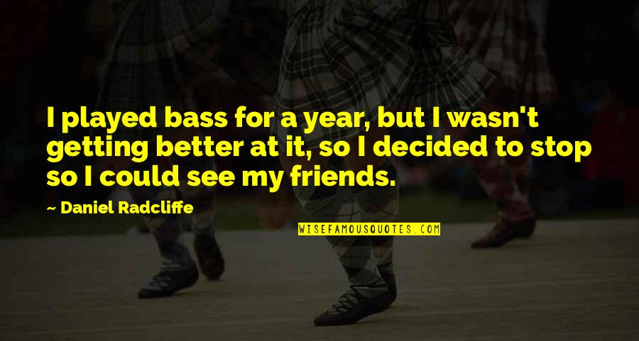 Daniel Radcliffe Quotes By Daniel Radcliffe: I played bass for a year, but I Daniel Radcliffe Quotes By Daniel Radcliffe: I played bass for a year, but I