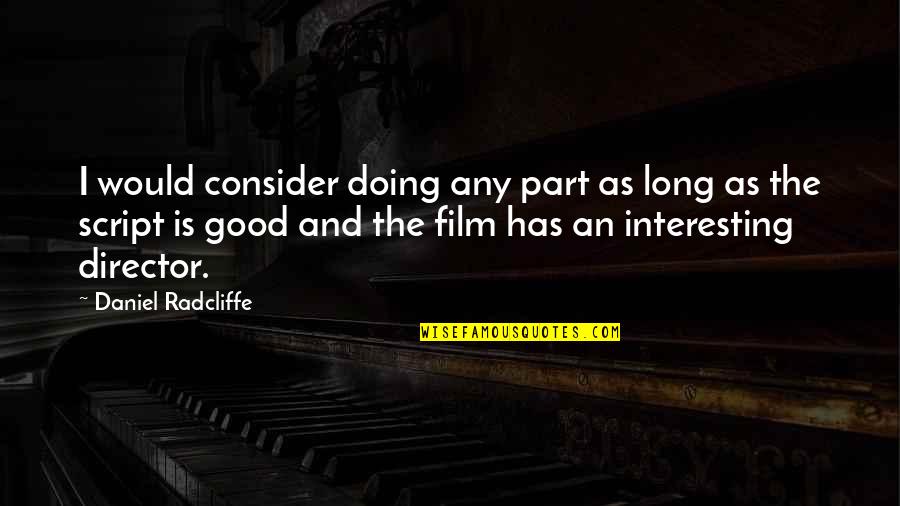 Daniel Radcliffe Quotes By Daniel Radcliffe: I would consider doing any part as long Daniel Radcliffe Quotes By Daniel Radcliffe: I would consider doing any part as long