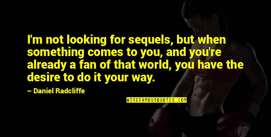 Daniel Radcliffe Quotes By Daniel Radcliffe: I'm not looking for sequels, but when something Daniel Radcliffe Quotes By Daniel Radcliffe: I'm not looking for sequels, but when something