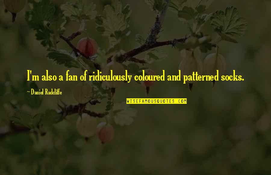 Daniel Radcliffe Quotes By Daniel Radcliffe: I'm also a fan of ridiculously coloured and Daniel Radcliffe Quotes By Daniel Radcliffe: I'm also a fan of ridiculously coloured and