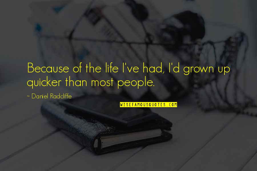 Daniel Radcliffe Quotes By Daniel Radcliffe: Because of the life I've had, I'd grown Daniel Radcliffe Quotes By Daniel Radcliffe: Because of the life I've had, I'd grown